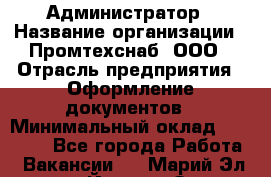 Администратор › Название организации ­ Промтехснаб, ООО › Отрасль предприятия ­ Оформление документов › Минимальный оклад ­ 20 000 - Все города Работа » Вакансии   . Марий Эл респ.,Йошкар-Ола г.